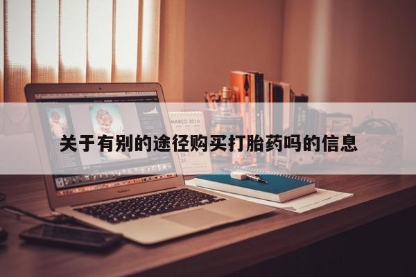 卖正品米非司酮片微信关于有别的途径购买打胎药吗的信息