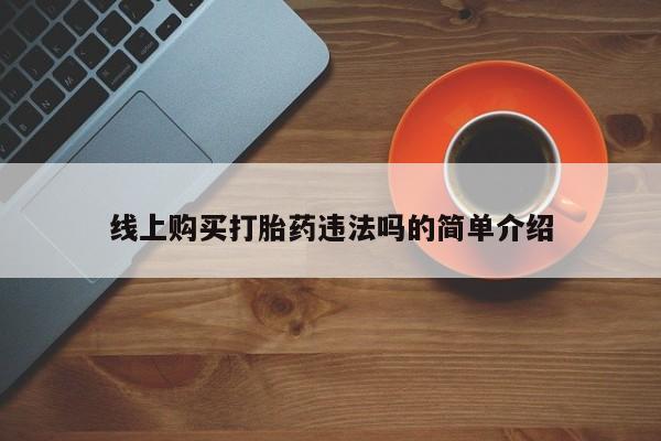 卖正品米非司酮片微信线上购买打胎药违法吗的简单介绍