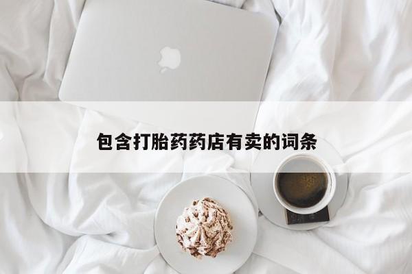 卖正品米非司酮片微信包含打胎药药店有卖的词条