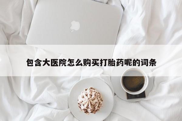 卖正品米非司酮片微信包含大医院怎么购买打胎药呢的词条
