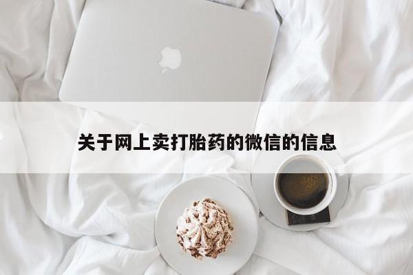 卖正品米非司酮片微信关于网上卖打胎药的微信的信息