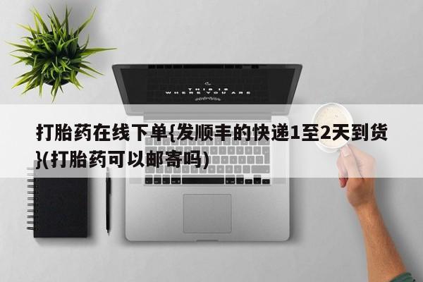 卖正品米非司酮片微信打胎药在线下单{发顺丰的快递1至2天到货}(打胎药可以邮寄吗)