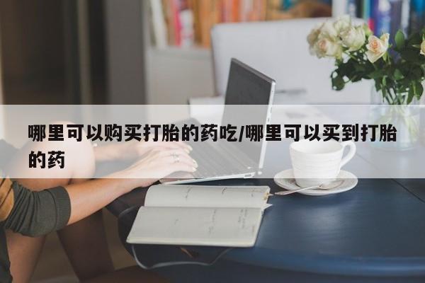 卖正品米非司酮片微信哪里可以购买打胎的药吃/哪里可以买到打胎的药