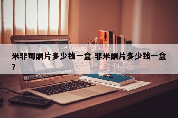 卖正品米非司酮片微信米非司酮片多少钱一盒.非米酮片多少钱一盒？