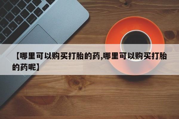 卖正品米非司酮片微信【哪里可以购买打胎的药,哪里可以购买打胎的药呢】