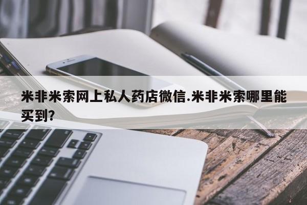 卖正品米非司酮片微信米非米索网上私人药店微信.米非米索哪里能买到？
