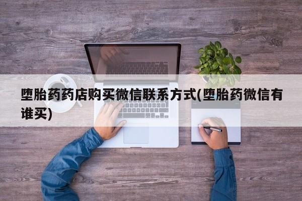 卖正品米非司酮片微信堕胎药药店购买微信联系方式(堕胎药微信有谁买)