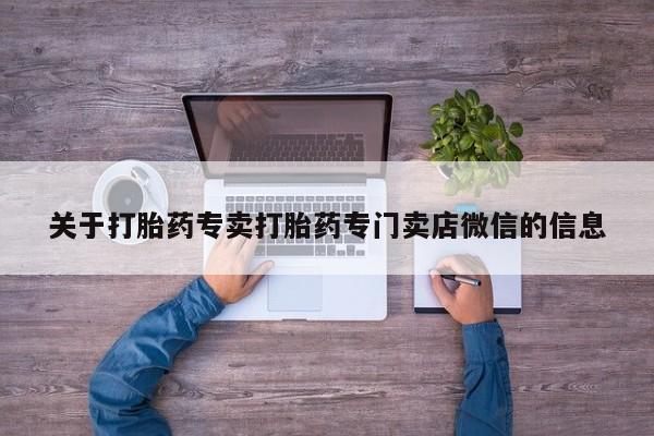 卖正品米非司酮片微信关于打胎药专卖打胎药专门卖店微信的信息