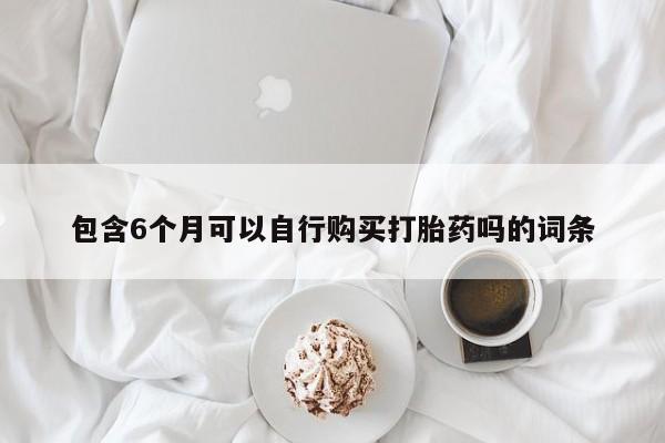 卖正品米非司酮片微信包含6个月可以自行购买打胎药吗的词条