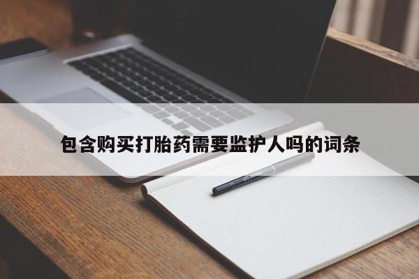 卖正品米非司酮片微信包含购买打胎药需要监护人吗的词条