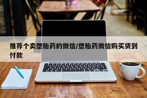 卖正品米非司酮片微信推荐个卖堕胎药的微信/堕胎药微信购买货到付款